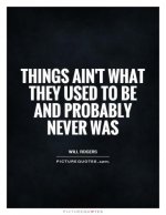 things-aint-what-they-used-to-be-and-probably-never-was-quote-1.jpg